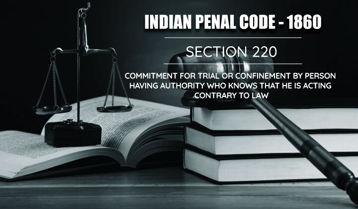 Commitment for trial or Confinement by Person having Authority who knows that he is acting Contrary to Law - Section 220